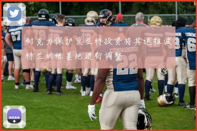 耐克为保护莫兰特投资将其送往波特兰训练基地进行调整