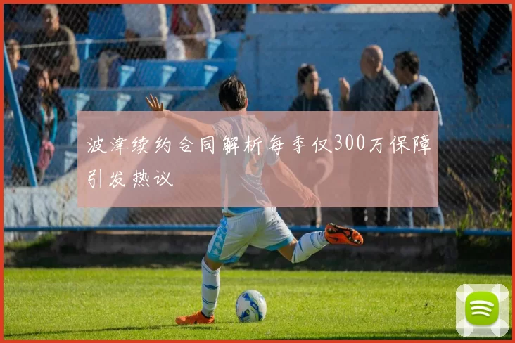波津续约合同解析每季仅300万保障引发热议